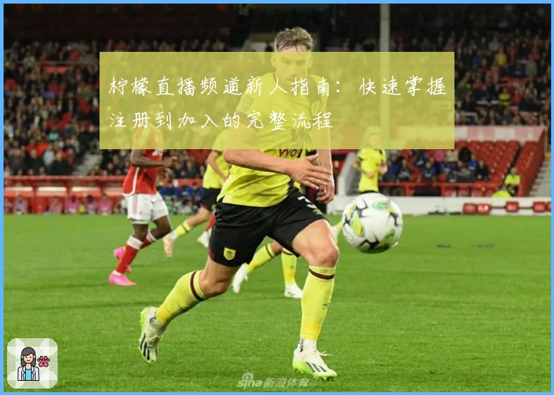 柠檬直播频道新人指南：快速掌握注册到加入的完整流程