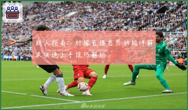 新人指南：柠檬直播首页功能详解及快速上手技巧解析