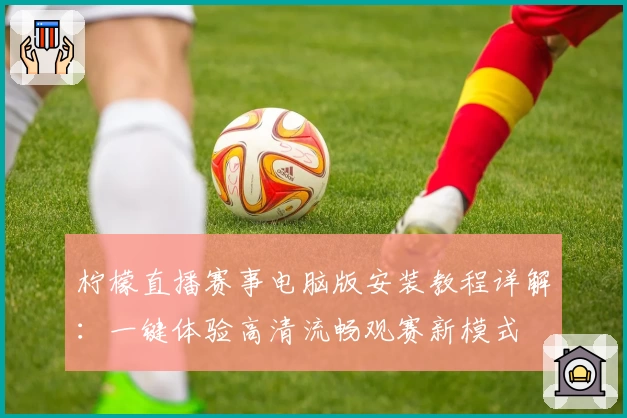 柠檬直播赛事电脑版安装教程详解：一键体验高清流畅观赛新模式