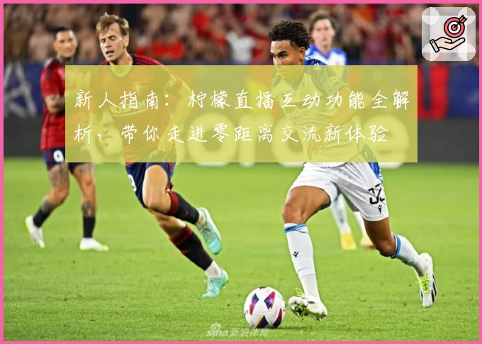 新人指南：柠檬直播互动功能全解析，带你走进零距离交流新体验