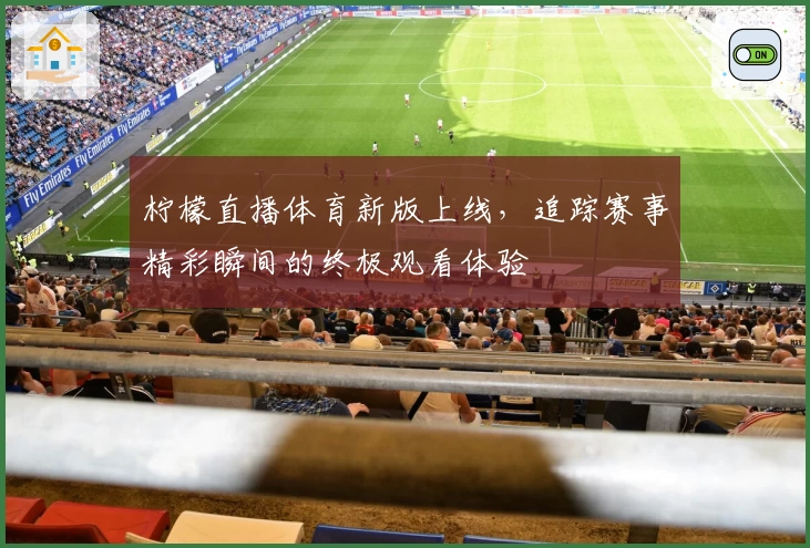 柠檬直播体育新版上线，追踪赛事精彩瞬间的终极观看体验