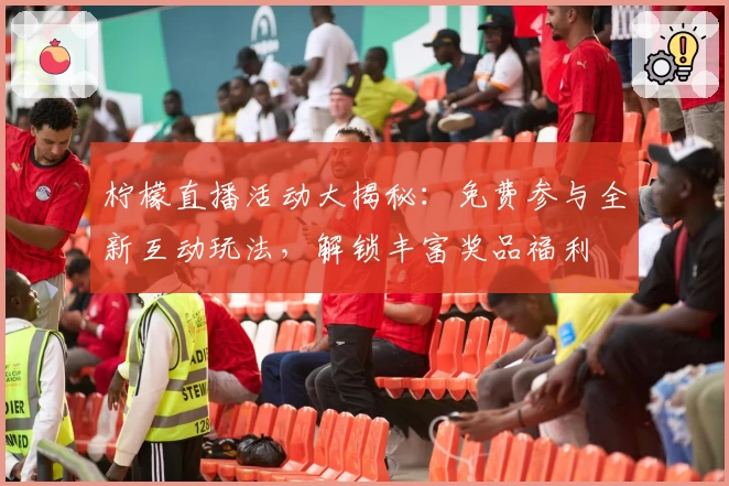 柠檬直播活动大揭秘：免费参与全新互动玩法，解锁丰富奖品福利