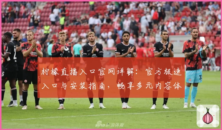 柠檬直播入口官网详解：官方极速入口与安装指南，畅享多元内容体验