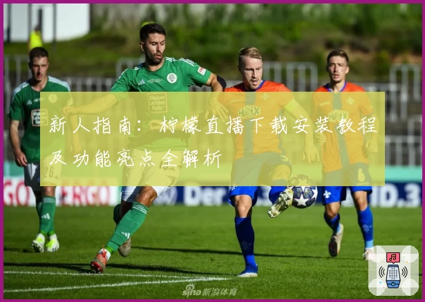 新人指南：柠檬直播下载安装教程及功能亮点全解析