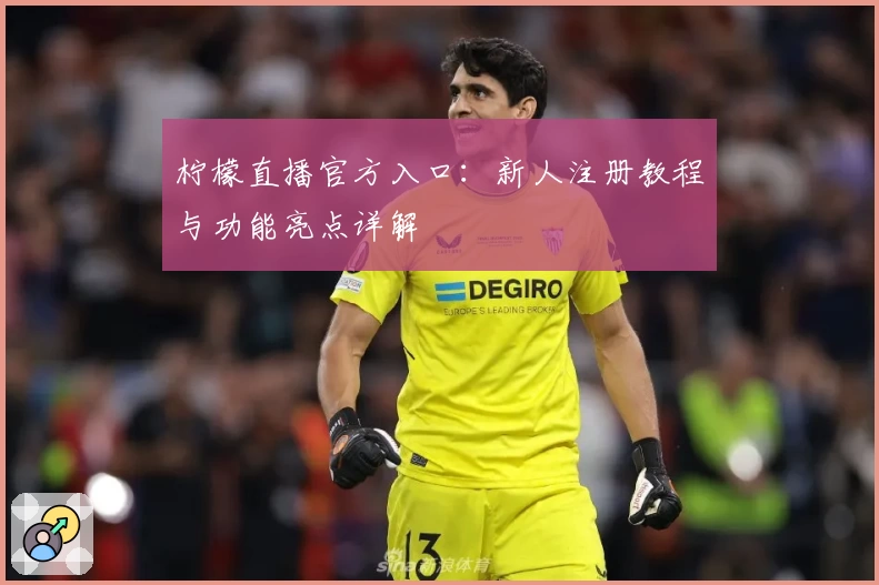 柠檬直播官方入口：新人注册教程与功能亮点详解