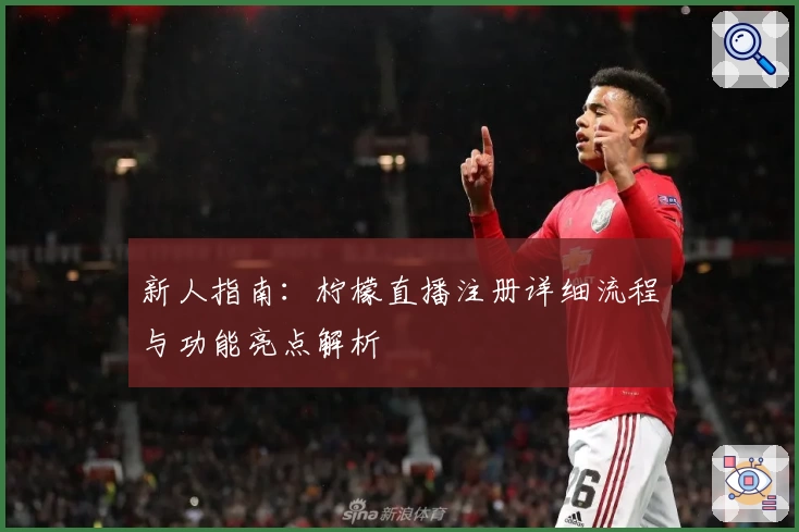 新人指南：柠檬直播注册详细流程与功能亮点解析