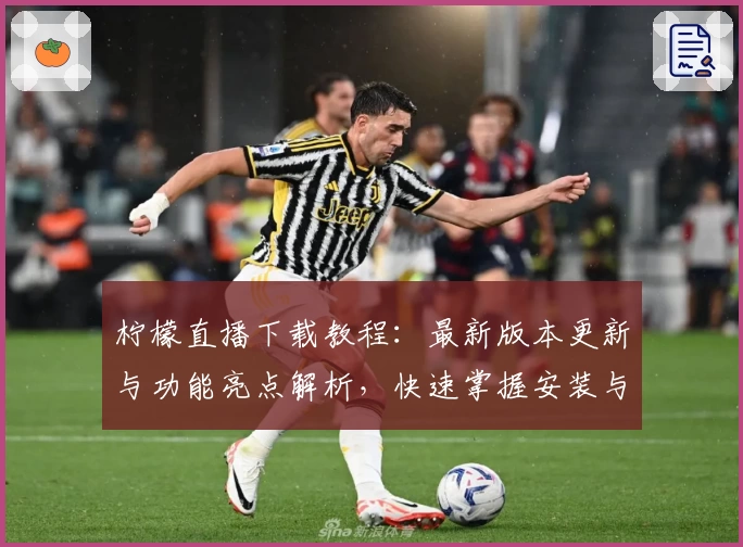柠檬直播下载教程：最新版本更新与功能亮点解析，快速掌握安装与使用方法