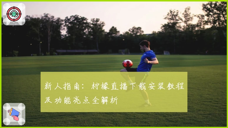 新人指南：柠檬直播下载安装教程及功能亮点全解析