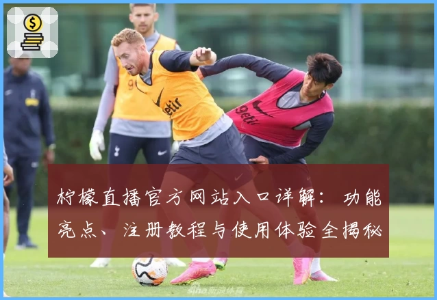 柠檬直播官方网站入口详解：功能亮点、注册教程与使用体验全揭秘