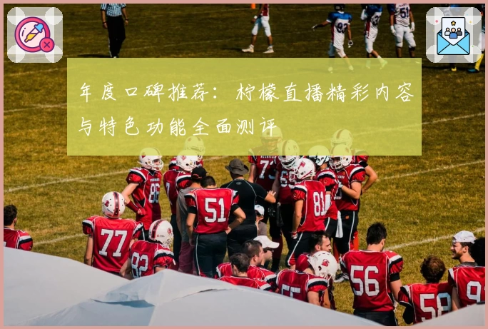 年度口碑推荐：柠檬直播精彩内容与特色功能全面测评