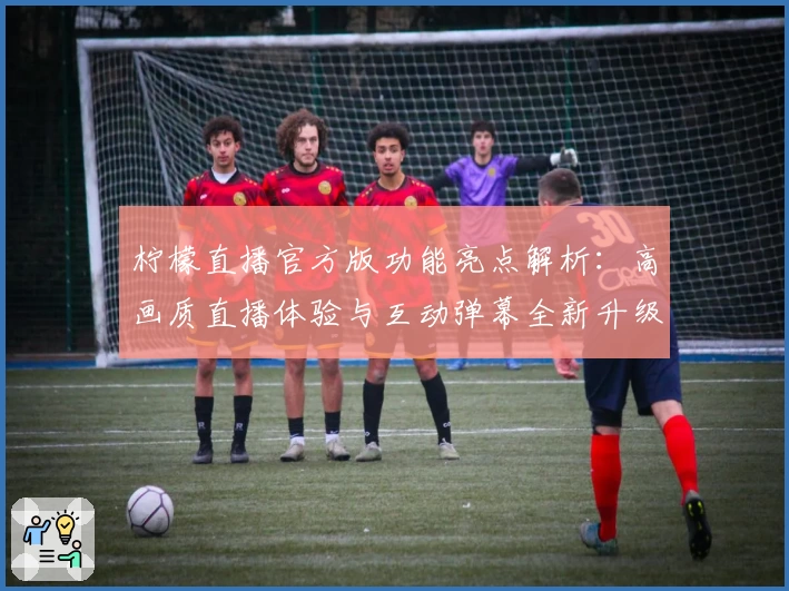 柠檬直播官方版功能亮点解析:高画质直播体验与互动弹幕全新升级