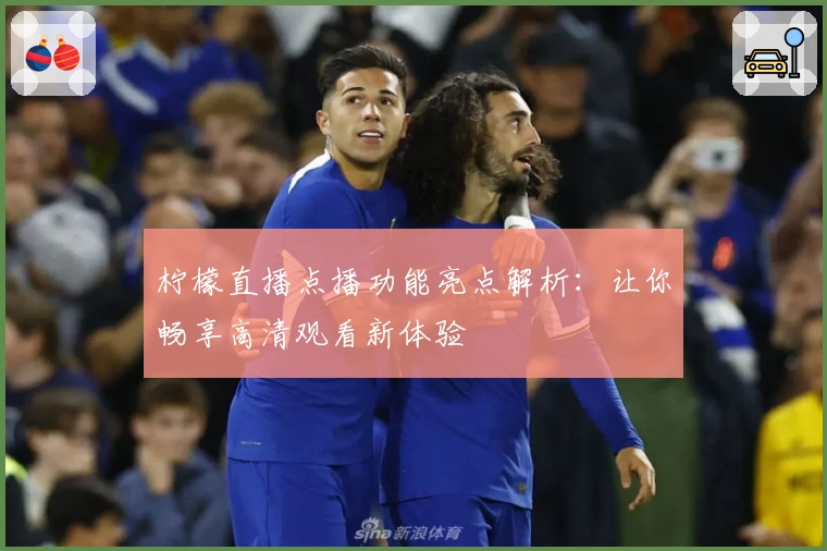 柠檬直播点播功能亮点解析：让你畅享高清观看新体验