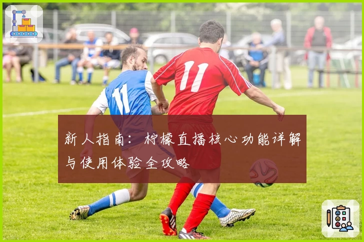 新人指南:柠檬直播核心功能详解与使用体验全攻略