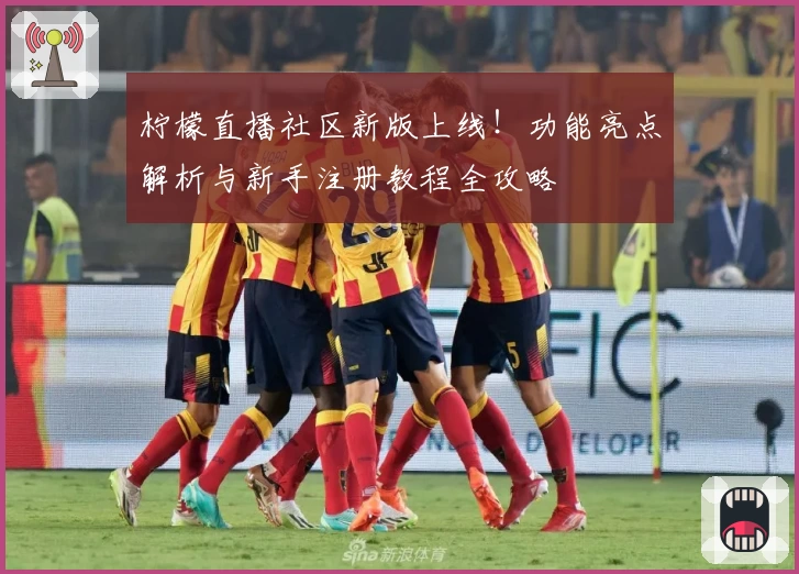柠檬直播社区新版上线！功能亮点解析与新手注册教程全攻略