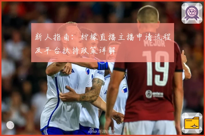 新人指南：柠檬直播主播申请流程及平台扶持政策详解