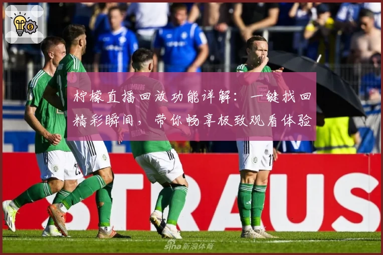 柠檬直播回放功能详解：一键找回精彩瞬间，带你畅享极致观看体验